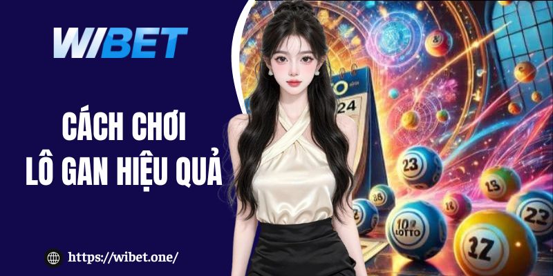 Cách chơi lô gan hiệu quả – Bí quyết tăng tỷ lệ trúng cao